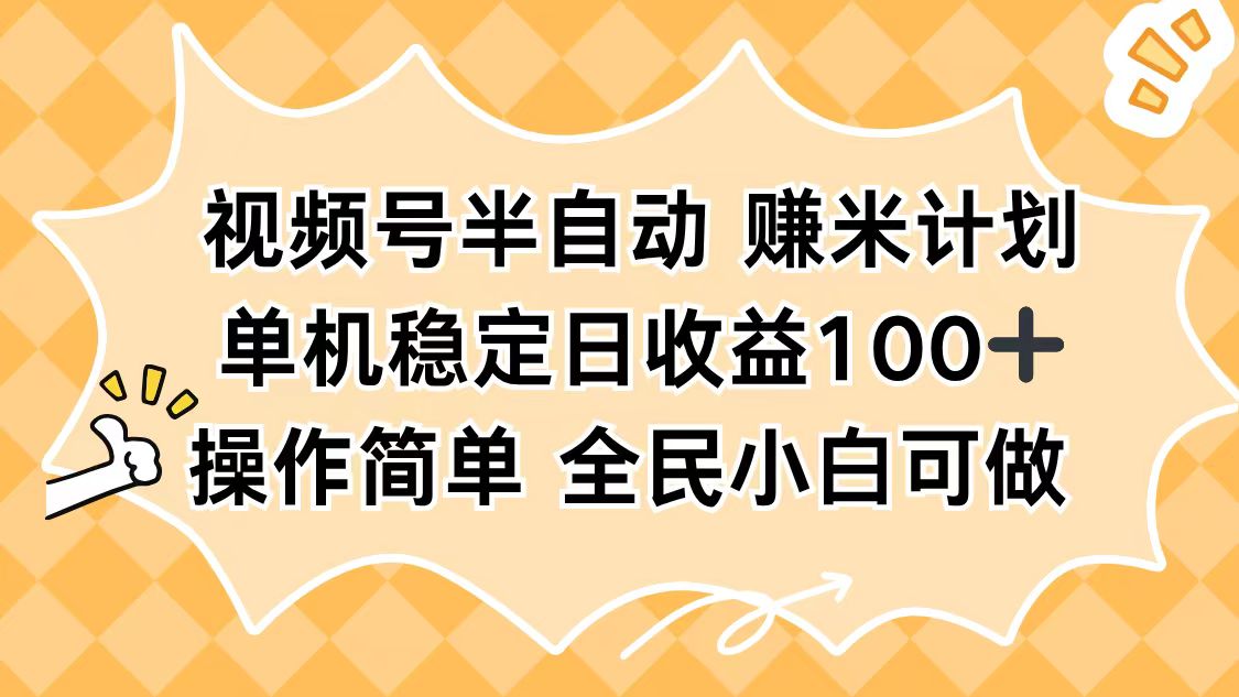 视频号半自动赚米计划，单机稳定日收益100+，操作简单可批量操作-轻资本网