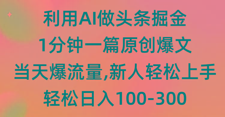 (9307期)利用AI做头条掘金，1分钟一篇原创爆文，当天爆流量，新人轻松上手-轻资本网