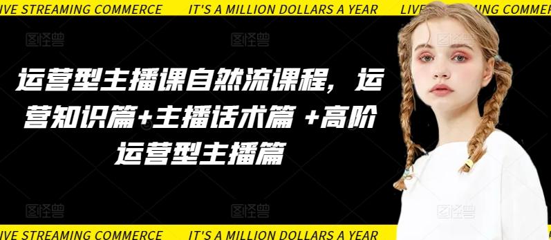 运营型主播课自然流课程，运营知识篇+主播话术篇 +高阶运营型主播篇-轻资本网