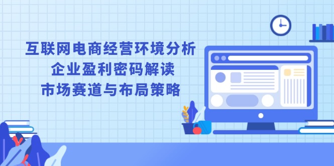 互联网电商经营环境分析, 企业盈利密码解读, 市场赛道与布局策略-轻资本网