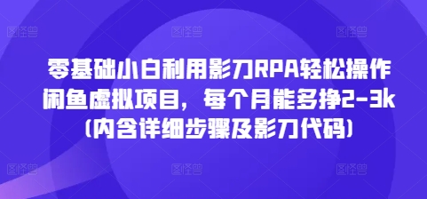 零基础小白利用影刀RPA轻松操作闲鱼虚拟项目，每个月能多挣2-3k(内含详细步骤及影刀代码)-轻资本网
