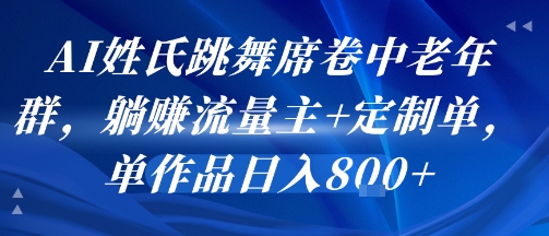 AI姓氏跳舞席卷中老年群，躺挣流量主+定制单，单作品日入8张-轻资本网