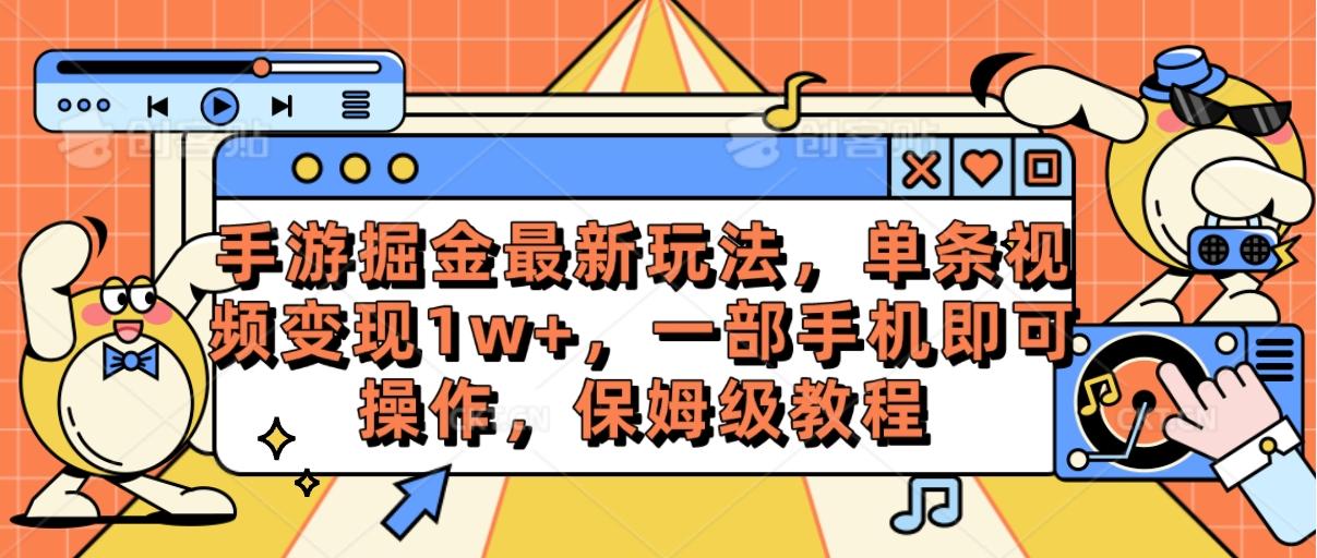 手游掘金最新玩法，单条视频变现1w+，一部手机即可操作，保姆级教程-轻资本网