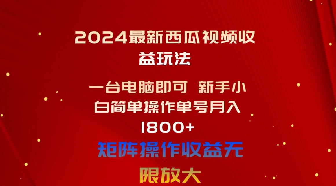 2024最新西瓜视频收益玩法，一台电脑即可 新手小白简单操作单号月入1800+-轻资本网