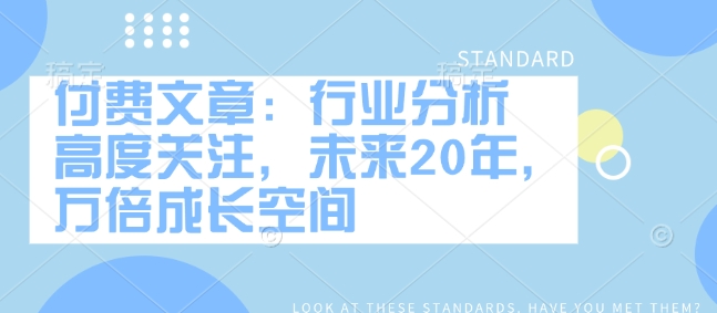 付费文章：行业分析 高度关注，未来20年，万倍成长空间-轻资本网