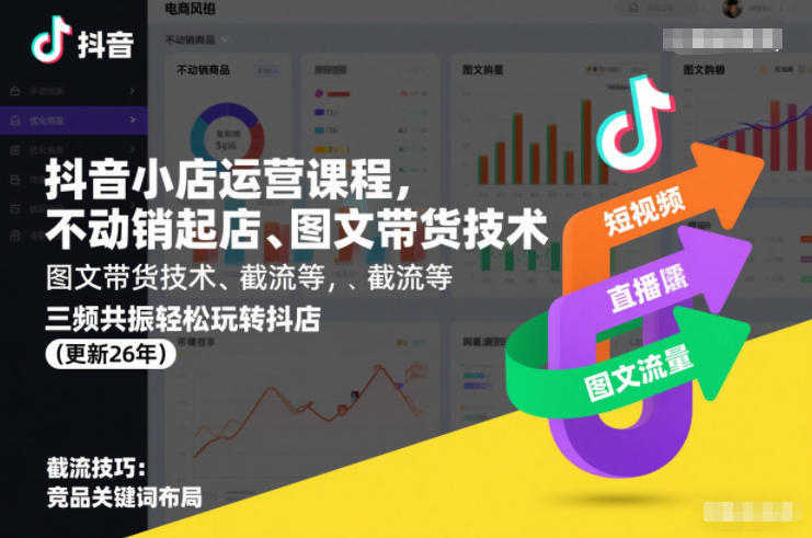 抖音小店运营课程，不动销起店、图文带货技术、截流等，三频共振轻松玩转抖店(更新26年)-轻资本网