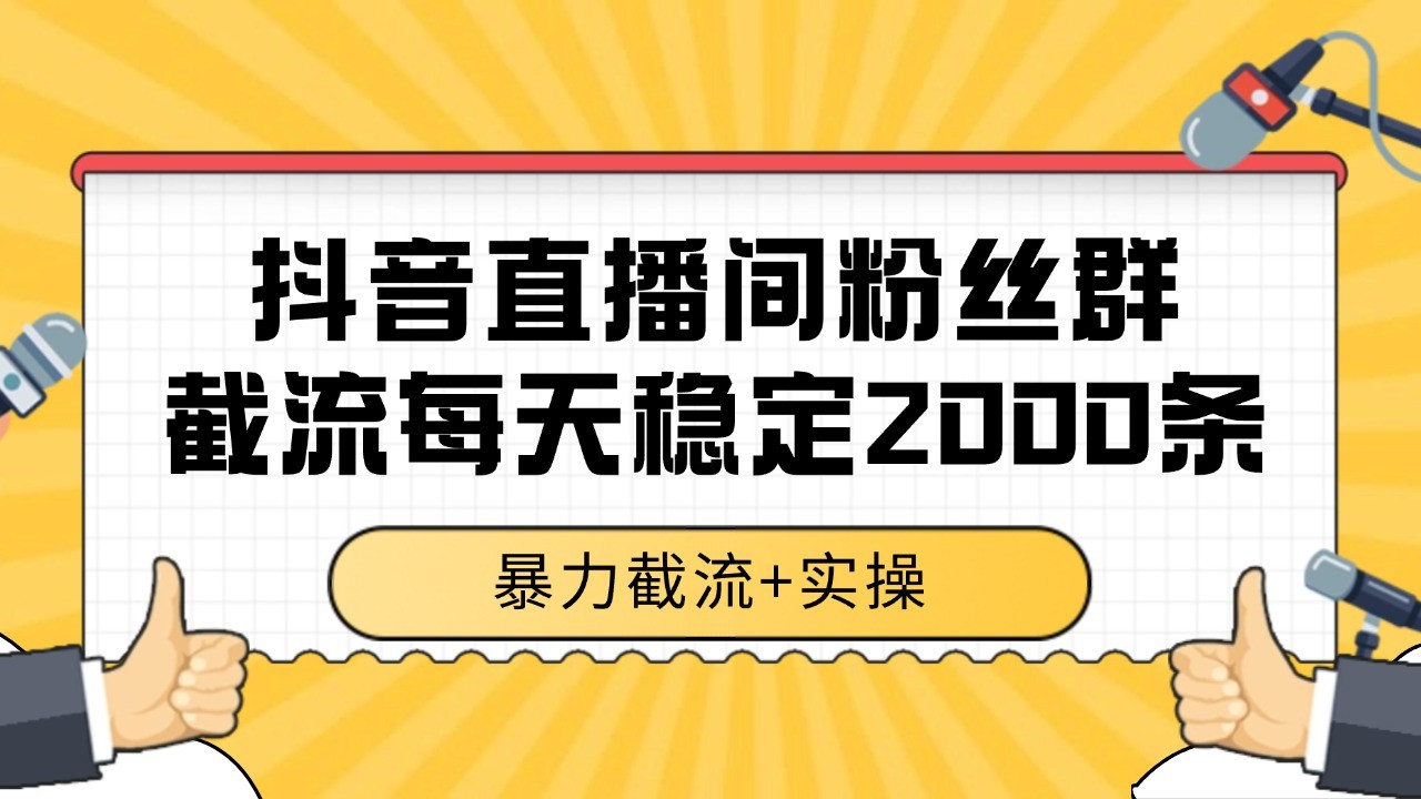 抖音直播间粉丝群截流，稳定采集数据全行业通用 2000+数据一天-轻资本网