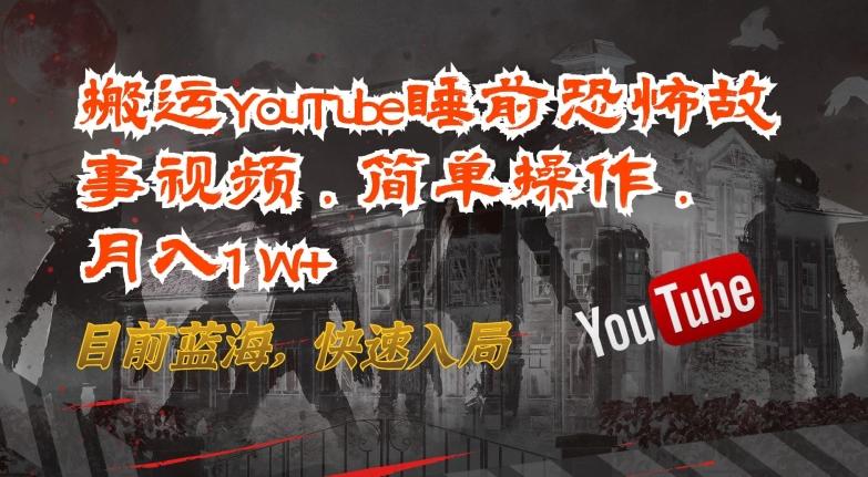 搬运YouTube睡前恐怖故事视频，简单操作，月入1W+，目前蓝海，快速入局【揭秘】-轻资本网