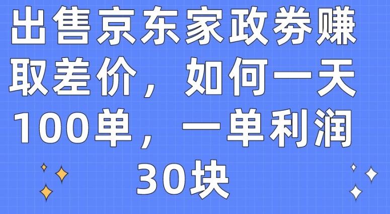 出售京东家政劵赚取差价，如何一天100单，一单利润30块【揭秘】-轻资本网