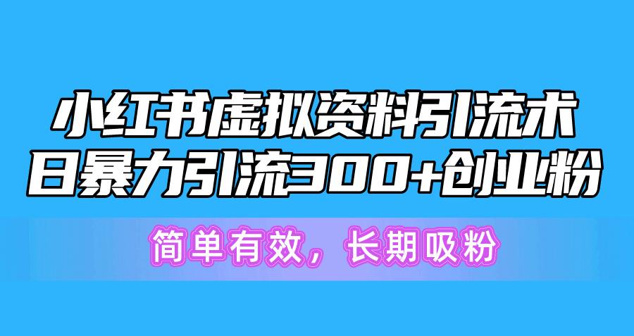 小红书虚拟资料引流术，日暴力引流300+创业粉，简单有效，长期吸粉-轻资本网