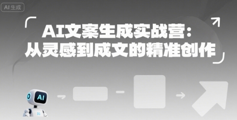 AI文案生成实战营：从灵感到成文的精准创作-轻资本网