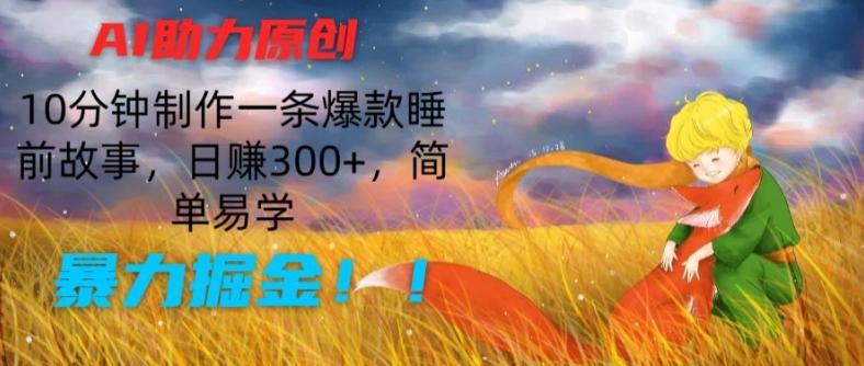 AI助力原创：10分钟制作一条爆款睡前故事，日赚300+，简单易学，暴力掘金【揭秘】-轻资本网