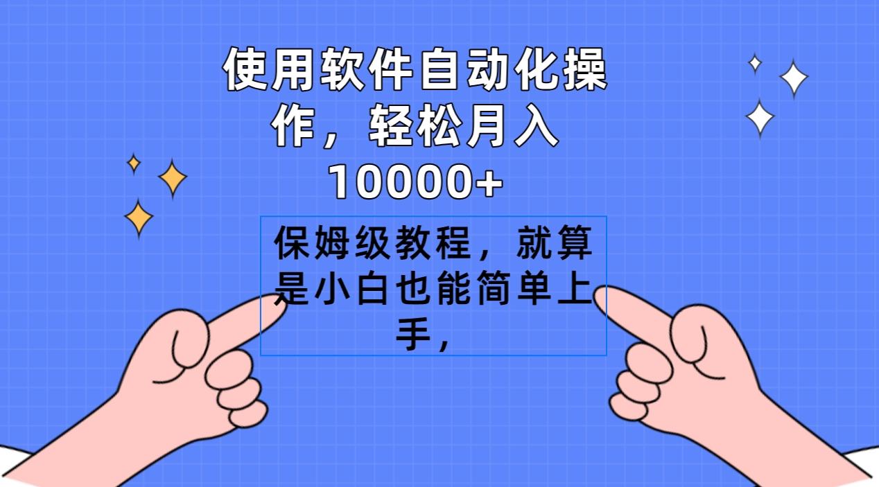 使用软件自动化操作，轻松月入10000+，保姆级教程，就算是小白也能简单上手-轻资本网