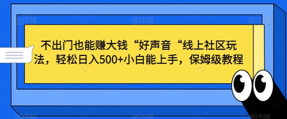 不出门也能赚大钱“好声音“线上社区玩法，轻松日入500+小白能上手，保姆级教程【揭秘】-轻资本网