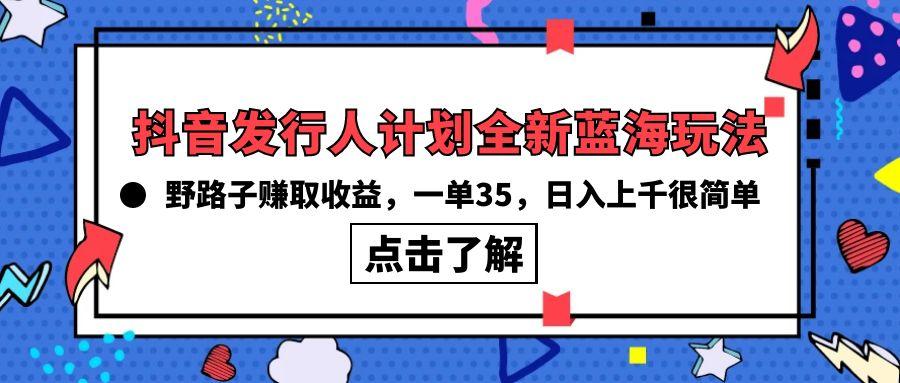 (10067期)抖音发行人计划全新蓝海玩法，野路子赚取收益，一单35，日入上千很简单!-轻资本网