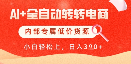 【AI+全自动转转电商】内部专属低价货源，全网首发，单日轻松变现几张【揭秘】-轻资本网