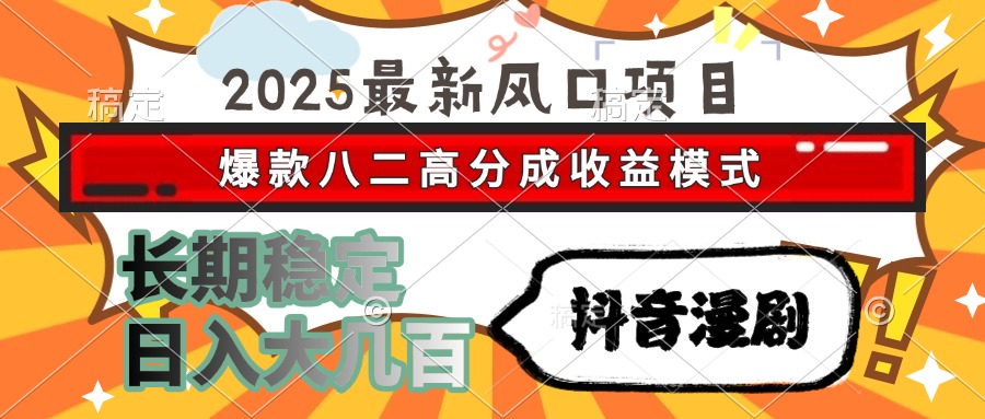 2025最新风口项目 抖音漫剧 爆款八二高分成收益模式 长期稳定日入大几百-轻资本网