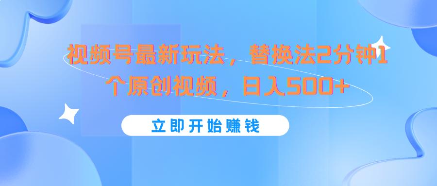 视频号最新玩法，替换法2分钟1个原创视频，日入500+-轻资本网