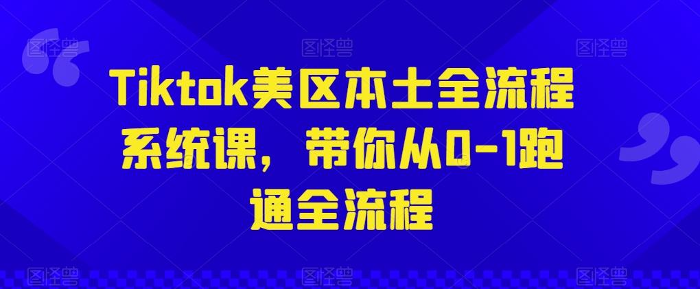 Tiktok美区本土全流程系统课，带你从0-1跑通全流程-轻资本网