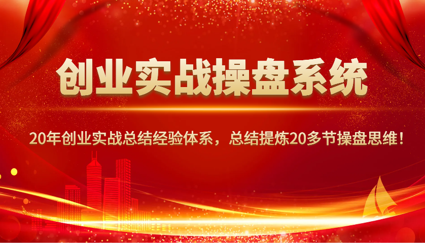 创业实战操盘系统，20年创业实战总结经验体系，总结提炼20多节操盘思维！-轻资本网