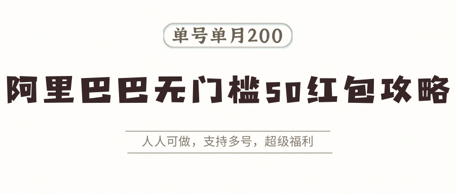 阿里巴巴无门槛50红包攻略，单号单月200。人人可做，支持多号，超级福利-轻资本网