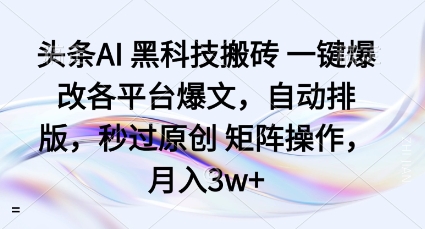 头条AI黑科技搬砖项目一键爆改各平台爆文，自动排版，秒过原创矩阵操作，月入3w+【揭秘】-轻资本网