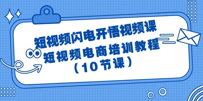 (9682期)短视频-闪电开悟视频课：短视频电商培训教程(10节课)-轻资本网