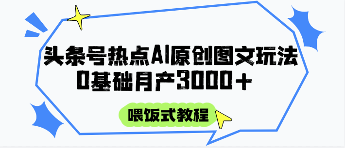 头条号热点AI图文攻略，喂饭式教程+0基础月产3000+-轻资本网