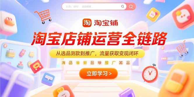 淘宝店铺运营全链路，从选品测款到推广，流量获取变现闭环-轻资本网