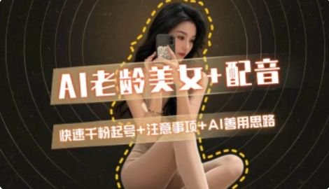 AI老龄美女涨粉+变现_快速千粉起号思路-轻资本网