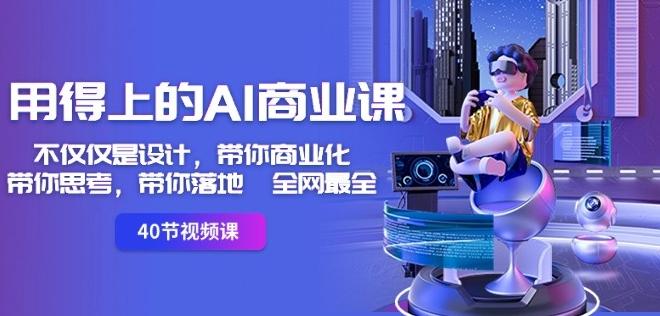 用得上的AI商业课：不仅仅是设计，带你商业化-带你思考-带你落地-全网最全-轻资本网