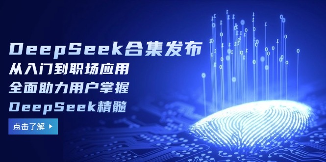 DeepSeek合集发布，从入门到职场应用，全面助力用户掌握DeepSeek精髓-轻资本网