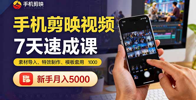 手机剪映视频7天速成课：素材导入、特效制作、模板套用，新手月入5000+-轻资本网