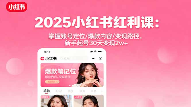 2025小红书红利课：掌握账号定位/爆款内容/变现路径，新手起号30天变现2w+-轻资本网