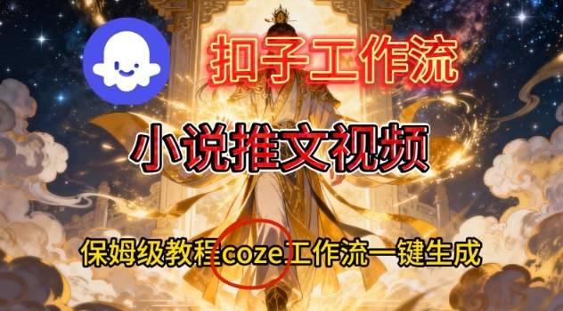 Coze扣子智能体工作流一键生成小说推文视频，保姆级搭建教学-轻资本网