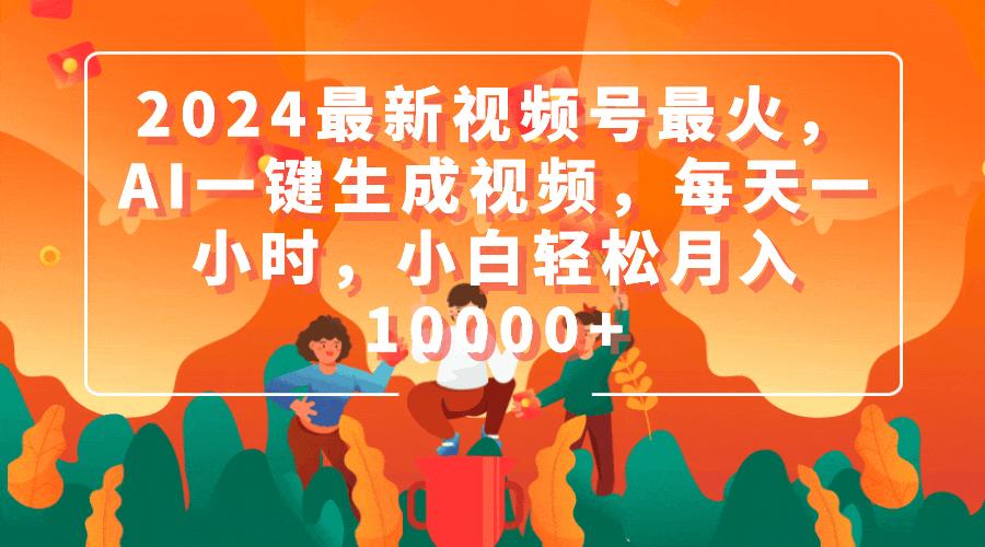 (9735期)2024最新视频号最火，AI一键生成视频，每天一小时，小白轻松月入10000+-轻资本网