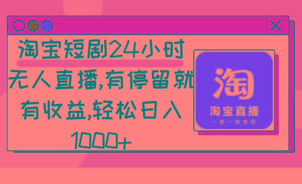 淘宝短剧24小时无人直播，有停留就有收益,轻松日入1000+-轻资本网