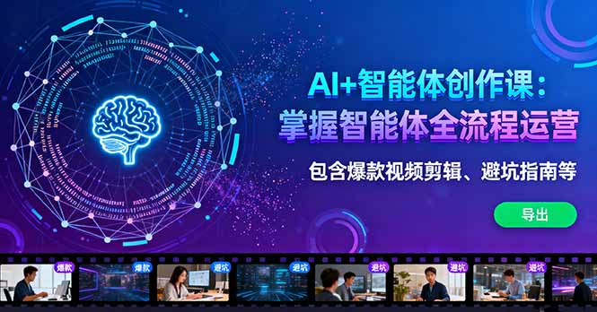 AI+智能体创作课：掌握智能体全流程运营。包含爆款视频剪辑、避坑指南等-轻资本网