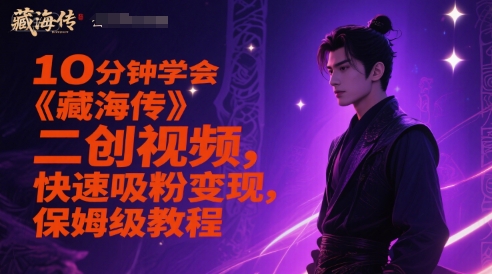 10分钟学会《藏海传》二创视频，快速吸粉变现，保姆级教程-轻资本网
