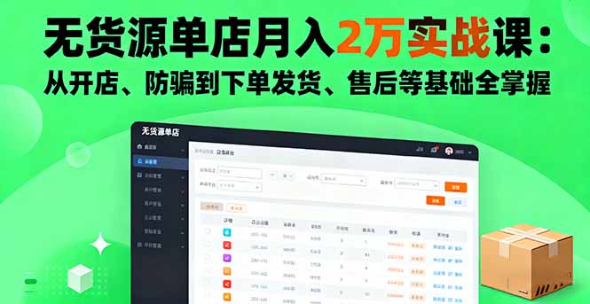无货源单店月入2万实战课：从开店、防骗到下单发货、售后等基础全掌握-轻资本网
