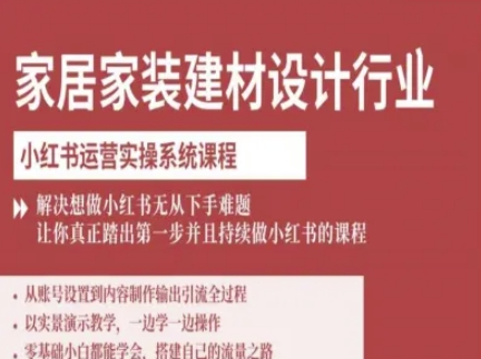 家居家装建材设计行业小红书运营实操系统课程，解决想做小红书无从下手难题让你真正踏出第一步-轻资本网