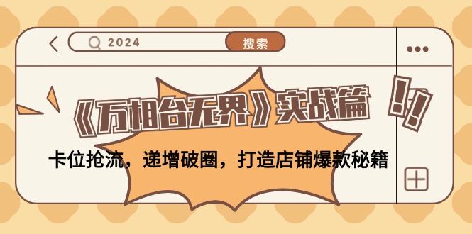 《万相台无界》实战篇：卡位抢流，递增破圈，打造店铺爆款秘籍-无水印-轻资本网
