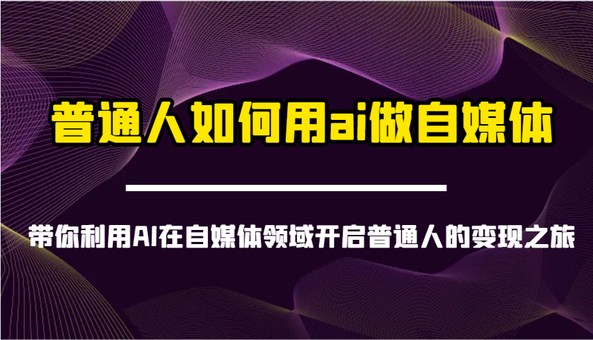 普通人如何用ai做自媒体-带你利用AI在自媒体领域开启普通人的变现之旅-轻资本网