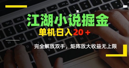 江湖小说掘金，单机日入10-20+，全自动软件操作，完全解放双手，矩阵放大收益无上限-轻资本网