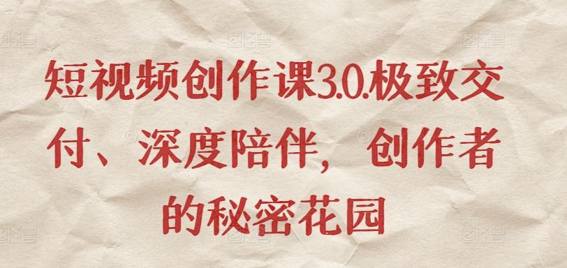 短视频创作课3.0.极致交付、深度陪伴，创作者的秘密花园-轻资本网