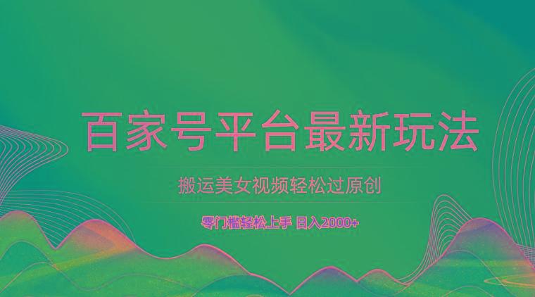 百家号平台搬运美女视频轻松过原创最新玩法，零门槛轻松上手，日入2000+ 可批量-轻资本网