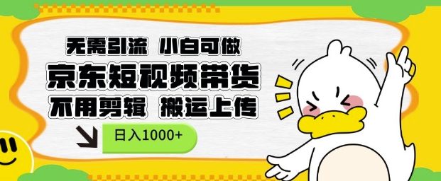 无需引流，小白可做，京东短现频带货，不用剪辑，搬运上传，日入1k【揭秘】-轻资本网