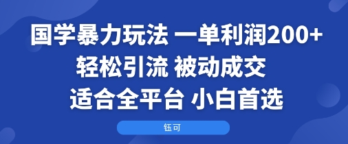 国学暴力玩法：一单利润2张+轻松引流 被动成交  适合全平台   小白首选-轻资本网
