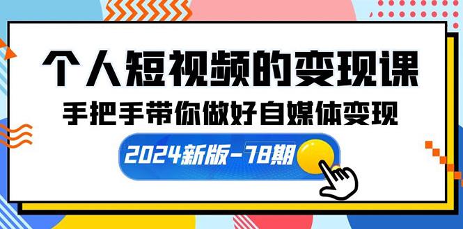 (10079期)个人短视频的变现课【2024新版-78期】手把手带你做好自媒体变现(61节课)-轻资本网