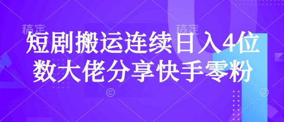 短剧搬运连续日入4位数大佬分享快手零粉爆单经验-轻资本网